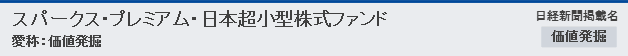 スパークス・プレミアム・日本超小型株式ファンド(愛称：価値発掘)