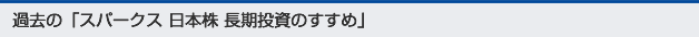 過去のスパークス 日本株長期投資のすすめ